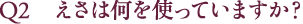 Q2 えさは何を使っていますか？