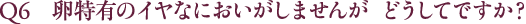 Q6 卵特有のイヤなにおいがしませんが、どうしてですか？